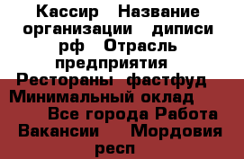 Кассир › Название организации ­ диписи.рф › Отрасль предприятия ­ Рестораны, фастфуд › Минимальный оклад ­ 28 000 - Все города Работа » Вакансии   . Мордовия респ.